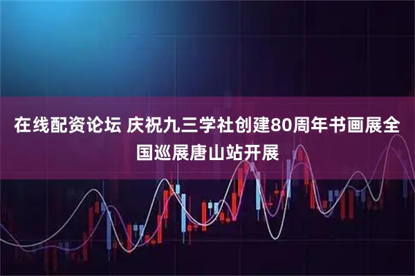 在线配资论坛 庆祝九三学社创建80周年书画展全国巡展唐山站开展