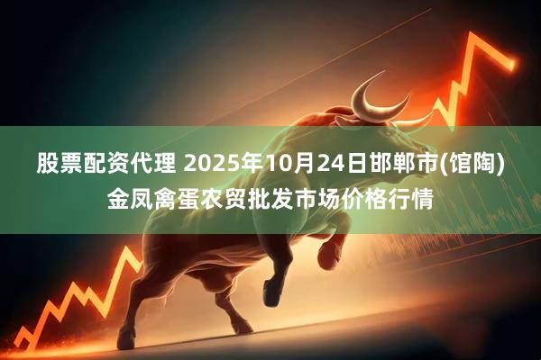 股票配资代理 2025年10月24日邯郸市(馆陶)金凤禽蛋农贸批发市场价格行情