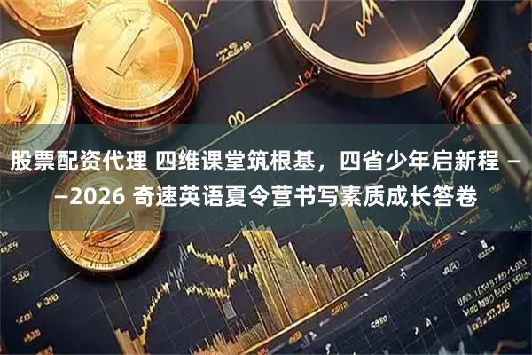 股票配资代理 四维课堂筑根基，四省少年启新程 ——2026 奇速英语夏令营书写素质成长答卷