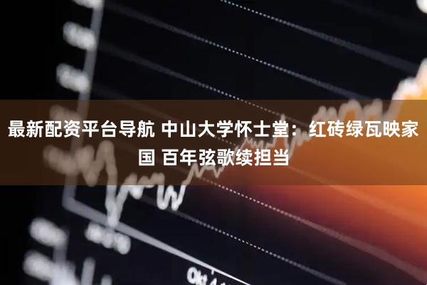 最新配资平台导航 中山大学怀士堂：红砖绿瓦映家国 百年弦歌续担当