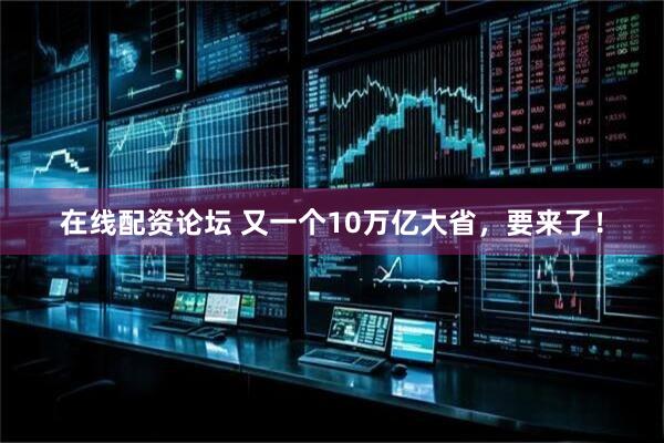 在线配资论坛 又一个10万亿大省，要来了！