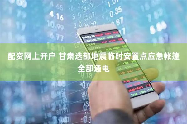 配资网上开户 甘肃迭部地震临时安置点应急帐篷全部通电