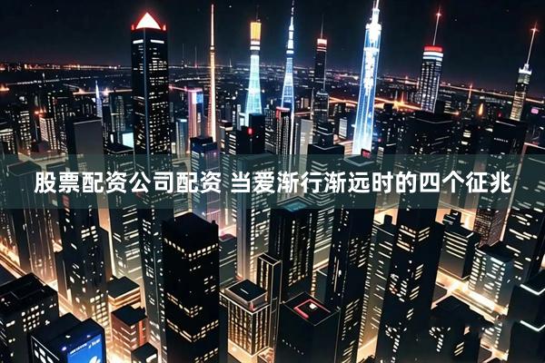 股票配资公司配资 当爱渐行渐远时的四个征兆