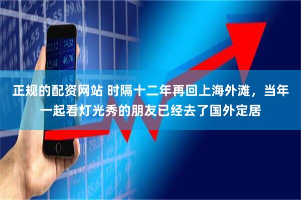 正规的配资网站 时隔十二年再回上海外滩，当年一起看灯光秀的朋友已经去了国外定居