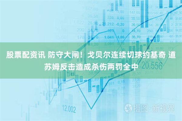 股票配资讯 防守大闸！戈贝尔连续切球约基奇 道苏姆反击造成杀伤两罚全中