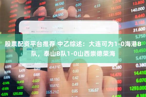 股票配资平台推荐 中乙综述：大连可为1-0海港B队，泰山B队1-0山西崇德荣海